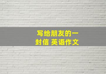 写给朋友的一封信 英语作文